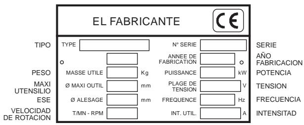 EL FABRICANTE TIPO TYPE N° SERIE SERIE PESO MASSE UTILE Kg ANNEE DE FABRICATION o PUISSANCE kW TENSION MAXI Ø MAXI OUTIL mm PLAGE DE TENSION V UTENSILIO Ø ALESAGE mm FREQUENCY Hz ESE T/MN - RPM INT. UTIL. A VELOCIDAD DE ROTACION AÑO FABRICACION POTENCIA FRECUENCIA INTENSITAD