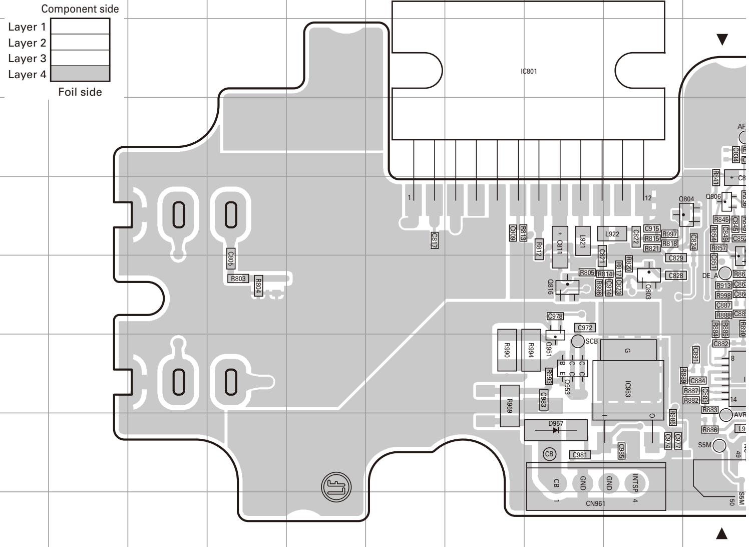 Component side Layer 1 Layer 2 Layer 3 Layer 4 Foil side IC801 1 C317 R803 R804 C605 R812 C609 + C811 L921 C821 L922 C915 R997 R815 R818 R821 C829 R805 R814 C823 C803 Q804 Q806 AF B33 B34 C83 C84 C85 C85 C85 C85 DE A R86 R913 C86 R995 C86 C87 R835 C88 R835 C89 C890 C892 C893 C894 C978 C972 SCB G IC954 O R990 R994 R939 D957 R869 CB C981 C956 CN961 INTSP 4 S5M 49 S6M 50