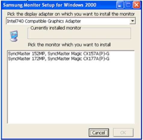 Samsung Monitor Setup for Windows 2000 Pick the display adapter on which you want to install the monitor Intel740 Compatible Graphics Adapter Currently installed monitor Pick the monitor which you want to install SyncMaster 152MP, SyncMaster Magic CX157A(P)-G SyncMaster 172MP, SyncMaster Magic CX177A(P)-G Cancel OK