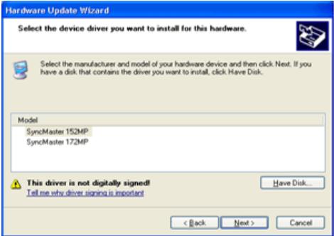 Hardware Update Wizard Select the device driver you want to install for this hardware. Select the manufacturer and model of your hardware device and then click Next. If you have a disk that contains the driver you want to install, click Have Disk. Model SyncMaster 152MP SyncMaster 172MP This driver is not digitally signed! Tell me why driver signing is important < Back Next > Cancel