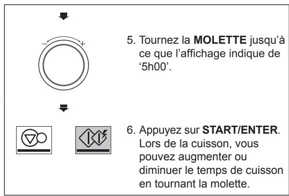 5. Tournez la MOLETTE jusqu'à ce que l'affichage indique de '5h00'. 6. Appuyez sur START/ENTER. Lors de la cuisson, vous pouvez augmenter ou diminuer le temps de cuisson en tournant la molette.