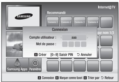 Internet@TV SAMSUNG Recommandé Contents 1 Contents 2 Contents 3 Contents 4 Connexion Compte utilisateur : aaa Mot de passe : A Créer [0-9] Saisir PIN Annuler Samsung Apps Paramètres A Connexion B Marquer comme favori Trier par Retour