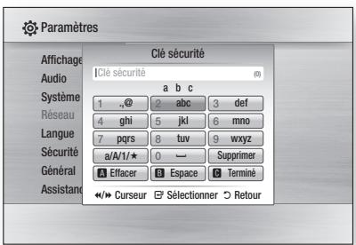 Paramètres Affichage Audio Système Réseau Langue Sécurité Général Assistance Clé sécurité Clé sécurité a b c 1 ,@ 2 abc 3 def 4 ghi 5 jkl 6 mno 7 pqrs 8 tuv 9 wxyz a/A/1/* 0 — Supprimer Effacer Espace Termine < Curseur Sélectionner Retour