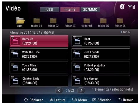 Vidéo USB Interne SD/MMC root folder 01 folder 02 folder 03 folder 04 folder 05 folder 06 Filename /01 : 12:57 / 750MB 1 sur 12 Harry Up (02:24:00) Rent (01:53:00) Walk the Line (03:21:00) Just Friends (02:43:00) Yours Mine (01:56:00) Pride & prejudice (03:20:00) Chinken Little (02:04:00) Ice Harvest (02:33:00) 01/02 > 1 élément(s) sélectionné(s) Déplacer Lecture Menu Sélection Retour