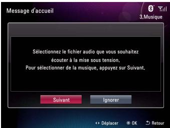 Message d'accueil Sélectionnez le fichier audio que vous souhaitez écouter à la mise sous tension. Pour sélectionner de la musique, appuyez sur Suivant. Suivant Ignorer Déplacer OK Retour