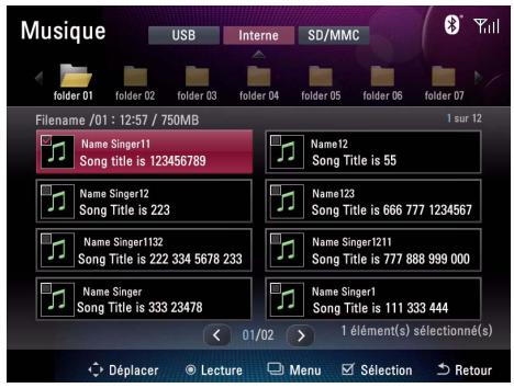 Musique USB Interne SD/MMC folder 01 folder 02 folder 03 folder 04 folder 05 folder 06 folder 07 Filename /01 : 12:57 / 750MB 1 sur 12 Name Singer11 Song title is 123456789 Name12 Song Title is 55 Name Singer12 Song Title is 223 Name123 Song Title is 666 777 1234567 Name Singer1132 Song Title is 222 334 5678 233 Name Singer1211 Song Title is 777 888 999 000 Name Singer1 Song Title is 333 23478 Name Singer1 Song Title is 111 333 444 01/02 1 élément(s) sélectionné(s) Déplacer Lecture Menu Sélection Retour