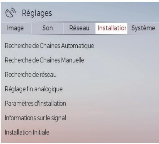 Réglages Image Son Réseau Installation Système Recherche de Chaînes Automatique Recherche de Chaînes Manuelle Recherche de réseau Réglage fin analogique Paramètres d'installation Informations sur le signal Installation Initiale
