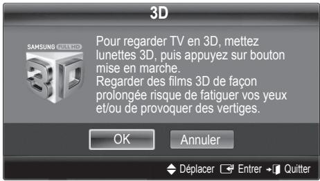 3D Pour regarder TV en 3D, mettez lunettes 3D, puis appuyez sur bouton mise en marche. Regarder des films 3D de façon prolongée risque de fatiguer vos yeux et/ou de provoquer des vertiges. OK Annuler Déplacer Entrer Quitter