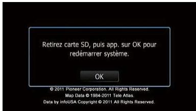 Retirez carte SD, puis app. sur OK pour redémarrer système. OK © 2011 Pioneer Corporation. All Rights Reserved. Map Data © 1984-2011 Tele Atlas. Data by infoUSA Copyright © 2011 All Rights Reserved.