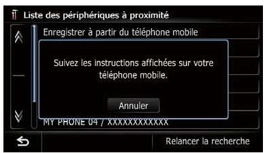 Liste des périphériques à proximité Enregistrer à partir du téléphone mobile Suivez les instructions affichées sur votre téléphone mobile. Annuler MY PRONE 04 / XXXXXXXXXXXXX Relancer la recherche