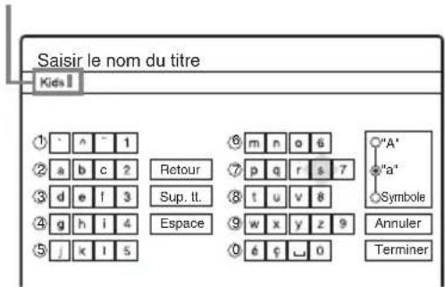 Saisir le nom du titre Kids ① - a - 1 ② a b c 2 ③ d e f 3 ④ g h i 4 ⑤ j k l 5 ⑥ m n o 6 ⑦ p q r s 7 ⑧ t u v 8 ⑨ w x y z 9 ⑩ 6 ¢ ⊥ 0 ○"A" ●"a" ○Symbole Annuler Terminer