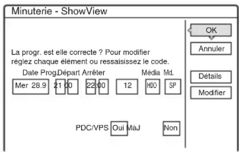 Minuterie - ShowView La progr. est elle correcte ? Pour modifier réglez chaque élément ou ressaisissez le code. Date Prog Départ Arrêter Mer 28.9 21 00 22 00 12 Mèdia Md. HDD SP OK Annuler Détails Modifier PDC/VPS Oui Maj Non