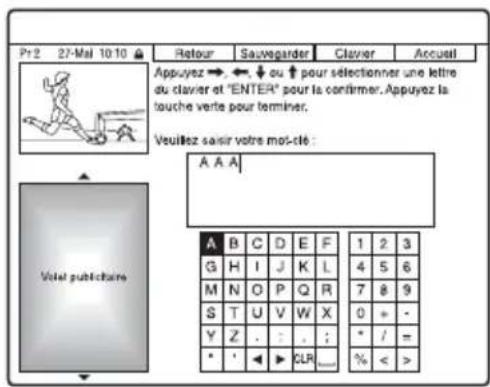Pr 2 27-Mal 10:10 Retour Sauvegarder Clavier Accueil Appuyez → ← ↓ ou ↑ pour sélectionner une lettre du clavier et "ENTER" pour la confirmer. Appuyez la touche verte pour terminer. Veuillez saisir votre mot-clé : A A A Véuël publiechaire A B C D E F 1 2 3 G H I J K L 4 5 6 M N O P Q R 7 8 9 S T U V W X 0 = - Y Z . : . ; * / = * ' ▶ CLR .... % < >