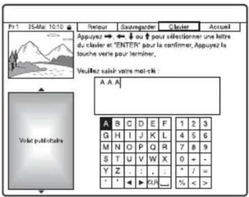 Pr 1 25-Mai 10:10 Retour Sauregarder Clavier Accueil Appuyez → ← ↓ ou ↑ pour sélectionner une lettre du clavier et "ENTER" pour la confirmer. Appuyez la touche verte pour terminer. Verdlez saisir votre moi-ci : A A A Volat publchaire A B C D E F 1 2 3 G H I J K L 4 5 6 M N O P Q R 7 8 9 S T U V W X 0 + - Y Z . : , : * / = * ' ▶ CLIP _ % < >
