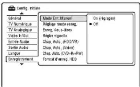 Config. initiales Général TV Numérique TV Analogique Video In/Out Entrée Audio Sortie Audio Langue Enregistrement Mode Enr. Manuel Réglage mode enreg. Enreg. Sous-titres Régler vignette Chag, Auto. (HDD/VR) Chag, Auto. (Video) Chag, Auto. (DVD+R+RW) Format d'enreg. HDD On (réglages) ■ Off