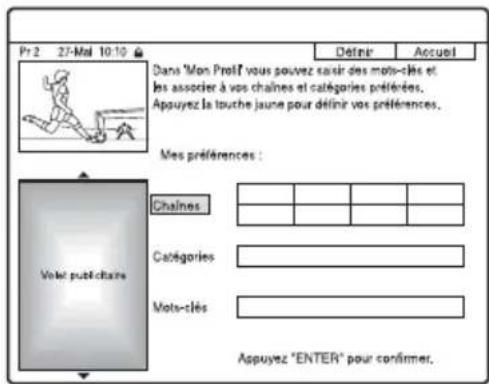 Pr 2 27-Mal 10:10 Dans 'Mon Prof' vous pouvez saisir des mots-clés et les associer à vos chaînes et catégories préférées. Appuyez la touche jaune pour définir vos préférences. Mes préférences : Volel publicitaire Chaines Catégories Mots-clés Appuyez "ENTER" pour confirmer.