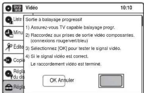 DVD RAN 10:10 Liste Sortie à balayage progressif 1) Assurez-vous TV capable balayage progr. 2) Raccordez aux prises de sortie vidéo composantes. (connexions rouge/vert/bleu) 3) Sélectionnez [OK] pour tester le signal vidéo. 4) Si le signal vidéo est correct. Le raccordement vidéo est terminé. Régla du dis Régla OK Annuler