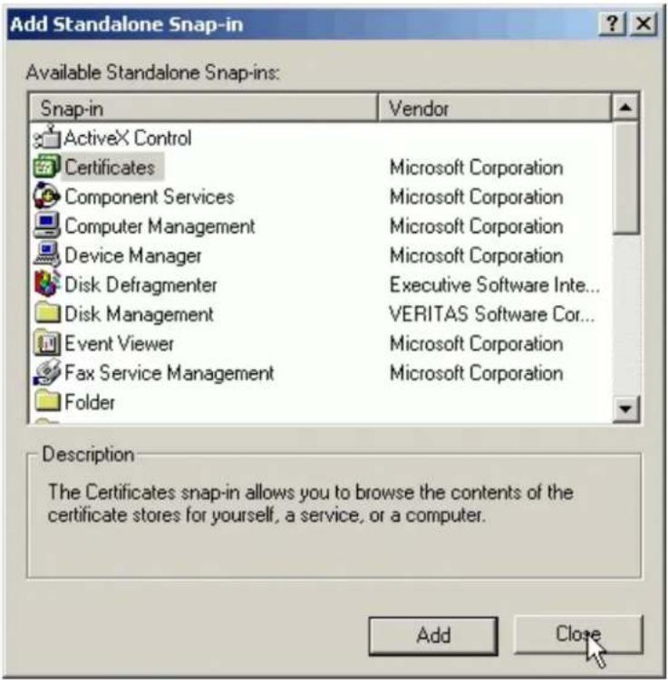 Add Standalone Snap-in Available Standalone Snap-ins: Snap-in Vendor ActiveX Control Certificates Microsoft Corporation Component Services Microsoft Corporation Computer Management Microsoft Corporation Device Manager Microsoft Corporation Disk Defragmenter Executive Software Inte... Disk Management VERITAS Software Cor... Event Viewer Microsoft Corporation Fax Service Management Microsoft Corporation Folder Description The Certificates snap-in allows you to browse the contents of the certificate stores for yourself, a service, or a computer. Add Close