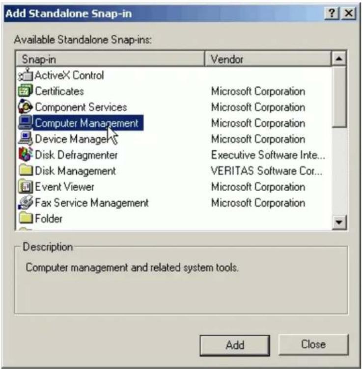Add Standalone Snap-in Available Standalone Snap-ins: Snap-in Vendor ActiveX Control Certificates Microsoft Corporation Component Services Microsoft Corporation Computer Management Microsoft Corporation Device Manager Microsoft Corporation Disk Defragmenter Executive Software Inte... Disk Management VERITAS Software Cor... Event Viewer Microsoft Corporation Fax Service Management Microsoft Corporation Folder Description Computer management and related system tools. Add Close