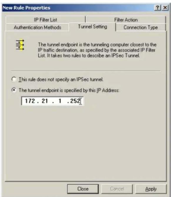 New Rule Properties IP Filter List Filter Action Authentication Methods Tunnel Setting Connection Type The tunnel endpoint is the tunneling computer closest to the IP traffic destination, as specified by the associated IP Filter List. It takes two rules to describe an IPSec Tunnel. ● This rule does not specify an IPSec tunnel. ● The tunnel endpoint is specified by this IP Address: 172 . 21 . 1 . 252 Close Cancel Apply