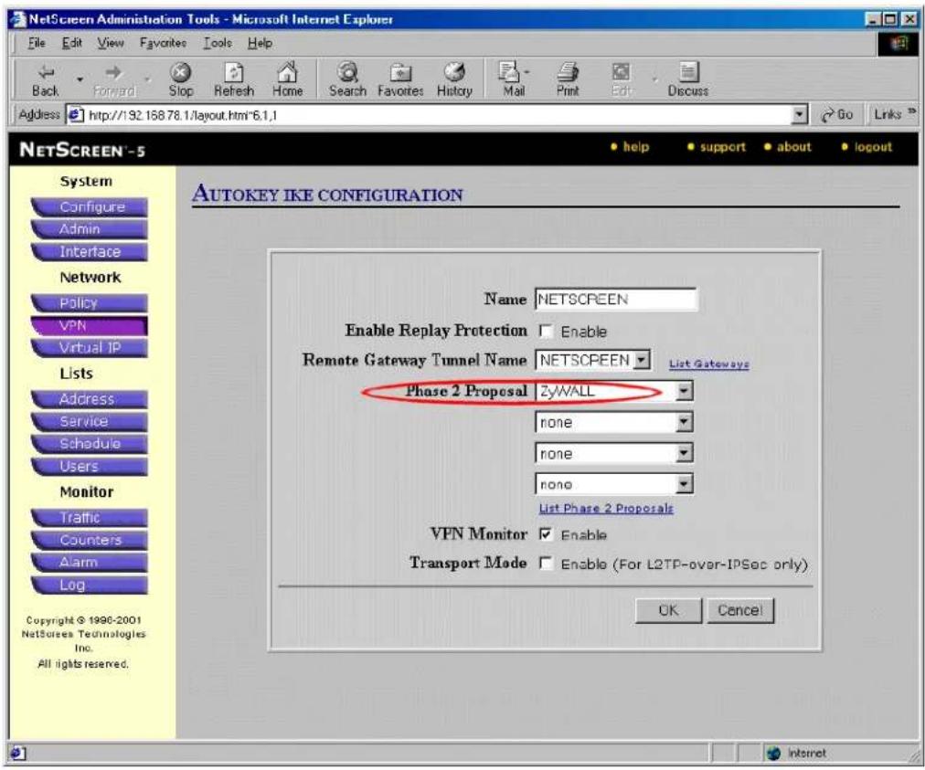 NetScreen Administration Tools - Microsoft Internet Explorer File Edit View Favorites Tools Help Back Forward Stop Refresh Home Search Favorites History Mail Print Edit Discuss Address http://192.16878.1/layout.html~6.1.1 Go Links NETSCREEN - 5 System Configure Admin Interface Network Policy VPN Virtual IP Lists Address Service Schedule Users Monitor Traffic Counters Alarm Log Copyright © 1990-2001 NetScreen Technologies Inc. All rights reserved. AUTOKEY IKE CONFIGURATION Name NETSCREEN Enable Replay Protection Enable Remote Gateway Tunnel Name NETSCREEN List Gateways Phase 2 Proposal ZyWALL none none none List Phase 2 Proposals VPN Monitor Enable Transport Mode Enable (For L2TP-over-IPSec only) OK Cancel