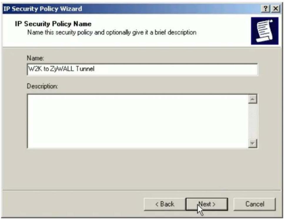 IP Security Policy Wizard IP Security Policy Name Name this security policy and optionally give it a brief description Name: W2K to ZyWALL Tunnel Description: < Back Next > Cancel