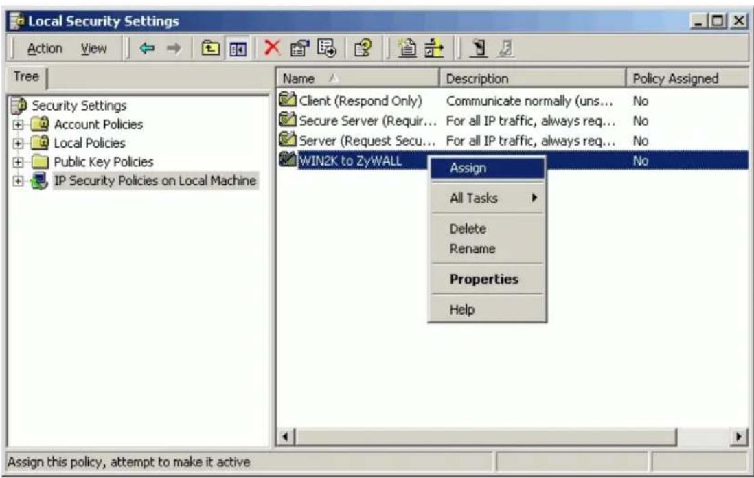 Local Security Settings Action View Tree Security Settings Account Policies Local Policies Public Key Policies IP Security Policies on Local Machine Name Description Policy Assigned Client (Respond Only) Communicate normally (uns... Secure Server (Requir... For all IP traffic, always req... Server (Request Secu... For all IP traffic, always req... WIN2K to ZyWALL Assign All Tasks Delete Rename Properties Help Assign this policy, attempt to make it active