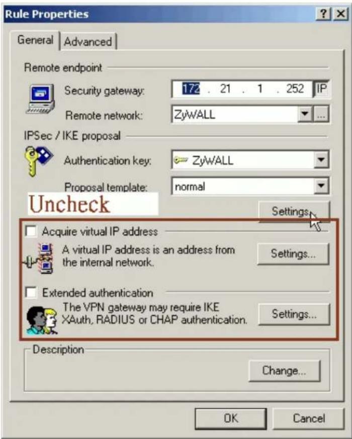 Rule Properties General | Advanced | Remote endpoint Security gateway: 172 . 21 . 1 . 252 IP Remote network: ZyWALL IPSec / IKE proposal Authentication key: ZyWALL Proposal template: normal Uncheck Acquire virtual IP address A virtual IP address is an address from the internal network. Settings... Extended authentication The VPN gateway may require IKE XAuth, RADIUS or CHAP authentication. Settings... Description Change... OK Cancel