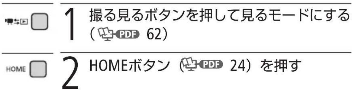 1 撮る見るボタンを押して見るモードにする ( PDF 62) 2 HOMEボタン ( PDF 24) を押す