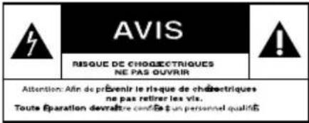AVIS RISQUE DE CHOCHECTRIQUES NE PAS OUVIR Attention: Afin de prévenir le risque de chochectriques ne pas retirer les vis. Toute Éparation devraître contra l'un personnel qualité