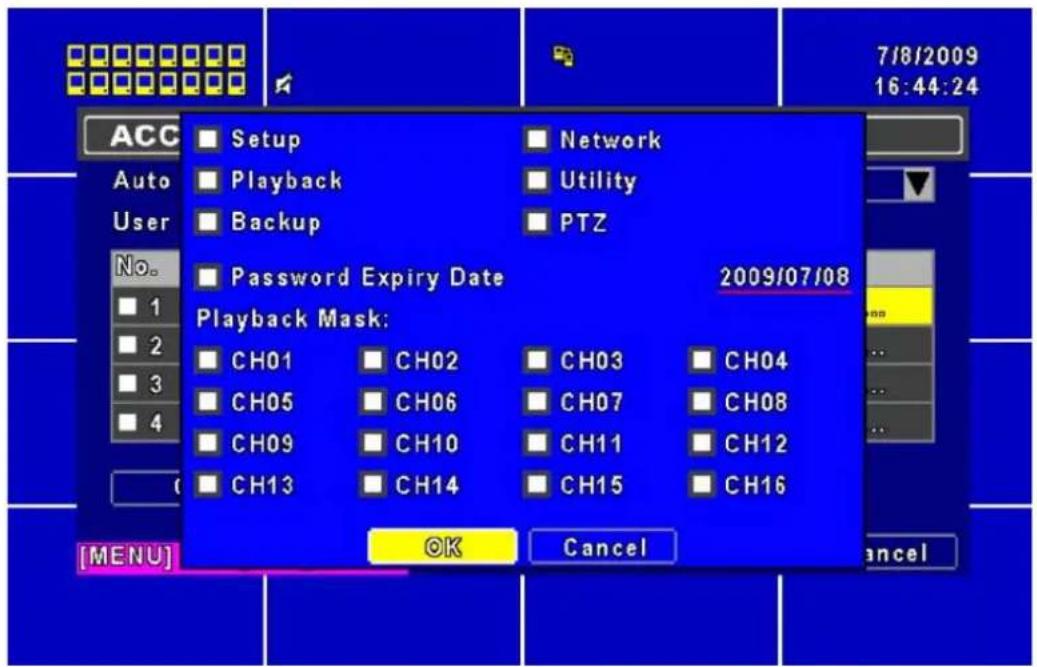 7/8/2009 16:44:24 ACC Setup Network Auto Playback Utility User Backup PTZ No. Password Expiry Date 2009/07/08 1 2 3 4 Playback Mask: CH01 CH02 CH03 CH04 CH05 CH06 CH07 CH08 CH09 CH10 CH11 CH12 CH13 CH14 CH15 CH16 [MENU] OK Cancel OK Cancel