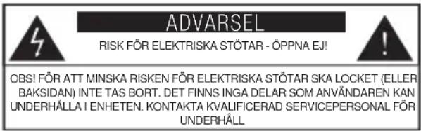ADVARSEL RISK FÖR ELEKTRISKA STÖTAR - ÖPPNA EJ! OBS! FÖR ATT MINSKA RISKEN FÖR ELEKTRISKA STÖTAR SKA LOCKET (ELLER BAKSIDAN) INTE TAS BORT. DET FINNS INGA DELAR SOM ANVÄNDAREN KAN UNDERHÅLLA I ENHETEN. KONTAKTA KVALIFICERAD SERVICEPERSONAL FÖR UNDERHÅLL