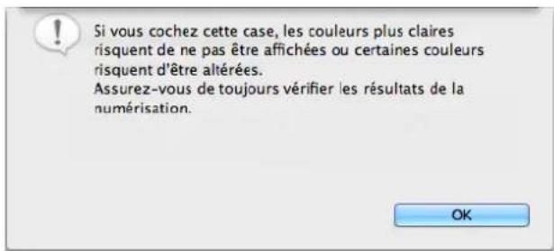 Si vous cochez cette case, les couleurs plus claires risquent de ne pas être affichées ou certaines couleurs risquent d'être altérées. Assurez-vous de toujours vérifier les résultats de la numérisation.
