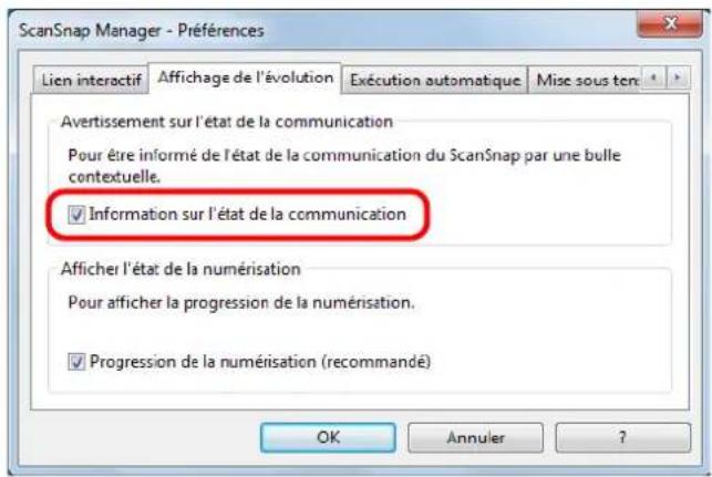 ScanSnap Manager - Préférences Lien interactif Affichage de l'évolution Exécution automatique Mise sous ten Avertissement sur l'état de la communication Pour être informé de l'état de la communication du ScanSnap par une bulle contextuelle. ✓ Information sur l'état de la communication Afficher l'état de la numérisation Pour afficher la progression de la numérisation. ✓ Progression de la numérisation (recommandé) OK Annuler ?