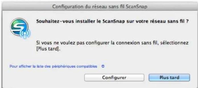 Configuration du réseau sans fil ScanSnap Souhaitez-vous installer le ScanSnap sur votre réseau sans fil ? Si vous ne voulez pas configurer la connexion sans fil, sélectionnez [Plus tard]. Pour afficher la liste des périphériques compatibles Configurer Plus tard