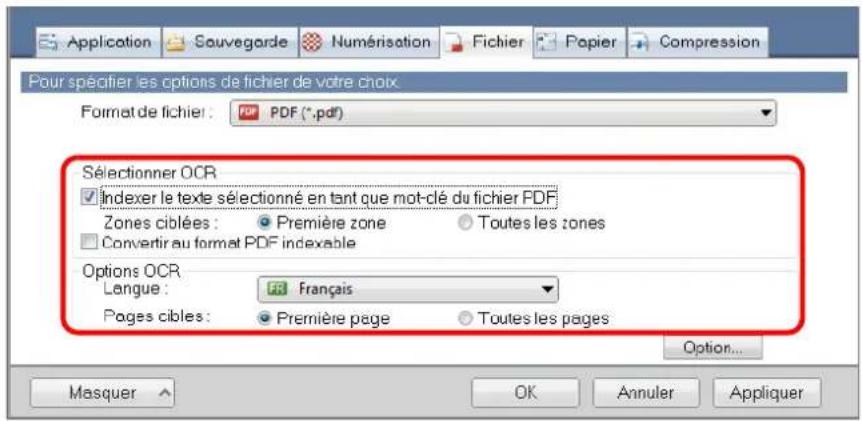 Application Souvegarde Numérisation Fichier Papier Compression Pour spécifier les options de fichier de votre choix Format de fichier : PDF (*.pdf) Sélectionner OCR Indexer le texte sélectionné en tant que mot-clé du fichier PDF Zones ciblées : Première zone Toutes les zones Convertir au format PDF indexable Options OCR Langue : FR Français Pages cibles : Première page Toutes les pages Option... Masquer OK Annuler Appliquer
