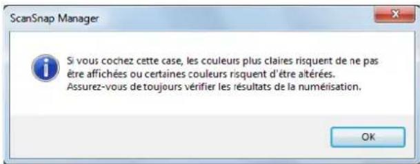 ScanSnap Manager Si vous cochez cette case, les couleurs plus claires risquent de ne pas être affichées ou certaines couleurs risquent d'être altérées. Assurez-vous de toujours vérifier les résultats de la numélisation. OK