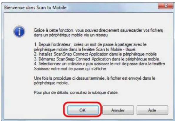 Bienvenue dans Scan to Mobile Grâce à cette fonction, vous pouvez directement sauvegarder vos fichiers dans un périphérique mobile via un réseau. 1. Depuis l'ordinateur, créez un mot de passe à partager avec le périphérique mobile dans la fenêtre Scan to Mobile - Usuel. 2. Installez ScanSnap Connect Application dans le périphérique mobile 3. Démarrez ScanSnap Connect Application dans le périphérique mobile. 4. Sélectionnez un ordinateur puis saisisez le mot de passe dans la fenêtre Saisissez votre mot de passe qui s'affiche. Une fois la procédure ci-dessus terminée, le fichier est envoyé dans le périphérique mobile. Pour plus de détails, consultez la rubrique d'aide. OK Annuler Aide