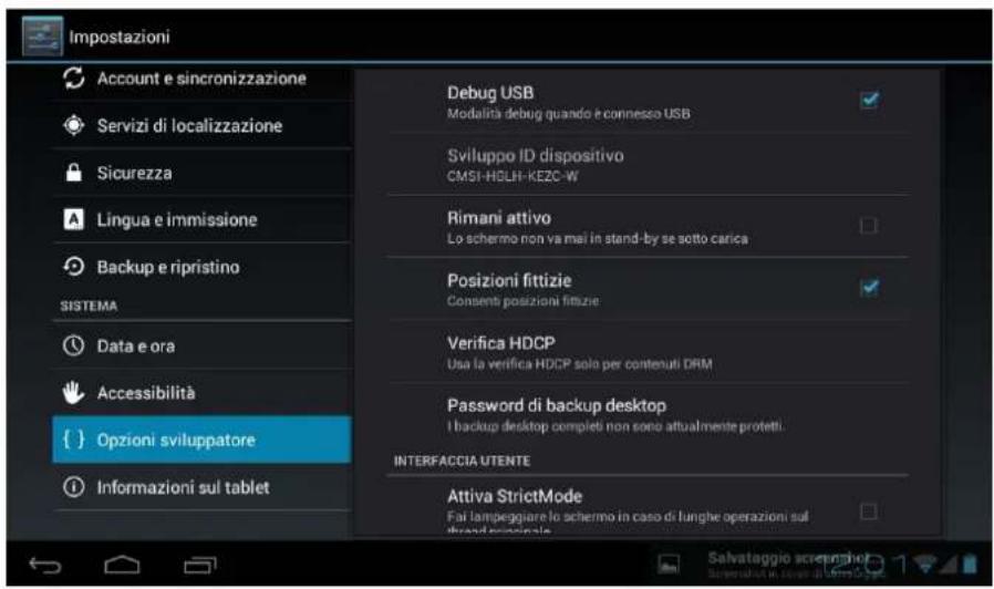 Impostazioni Account e sincronizzazione Servizi di localizzazione Sicurezza Lingua e immissione Backup e ripristino SISTEMA Data e ora Accessibility { } Opzioni sviluppatore Informazioni sul tablet Debug USB Modalità debug quando è connesso USB Sviluppo ID dispositivo CMSI-HGLH-KEZC-W Rimani attivo Lo schermo non va mai in stand-by se sotto carica Posizioni fittizie Consenti posizioni fittizie Verifica HDCP Usa la verifica HDCP solo per contenuti DRM Password di backup desktop I backup desktop completi non sono attualmente protetti. INTERFACCIA UTENTE Attiva StrictMode Fai lampeggiare lo schermo in caso di lunghe operazioni sul d'brand principale
