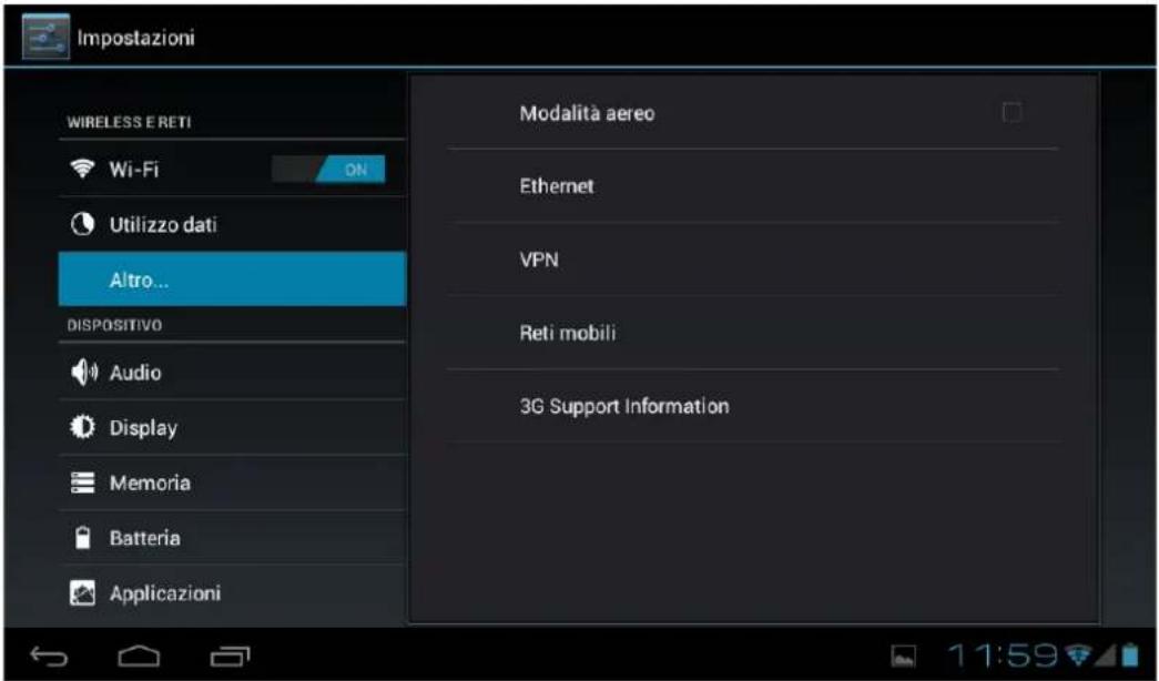 Impostazioni WIRELESS E RETI Wi-Fi ON Utilizzo dati Altro... DISPOSITIVO Audio Display Memoria Batteria Applicazioni Modalità aereo Ethernet VPN Reti mobili 3G Support Information
