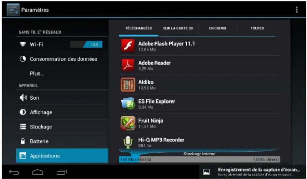 Paramètres SANS FIL ET RÉSEAUX Wi-Fi Consommation des données Plus... APPAREIL Son Affichage Stockage Batterie Applications TÉLÉCHARGÉES SUR LA CARTE SD EN COURS TOUTES Adobe Flash Player 11.1 12,86 Mo Adobe Reader 4,29 Mo Aldiko 13,98 Mo ES File Explorer 3,04 Mo Fruit Ninja 11,51 Mo Hi-Q MP3 Recorder 884 Ks Stockage interne 150 Mo utilise(s) 1,0 Ga libre(s) Enregistrement de la capture d'écran... Enregistrement de la capture d'écran en cours...