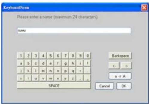 KeyboardForm Please enter a name (maximum 24 character) RUNU 1 2 3 4 5 6 7 8 9 0 a b c d e f g h i ! i k l m n o p q r _ s t u v w x y z _ _ SPACE Backspace < - → a -> A Cancel OK