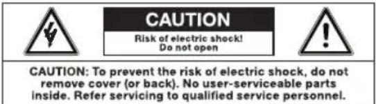 CAUTION Risk of electric shock! Do not open CAUTION: To prevent the risk of electric shock, do not remove cover (or back). No user-serviceable parts inside. Refer servicing to qualified service personnel.