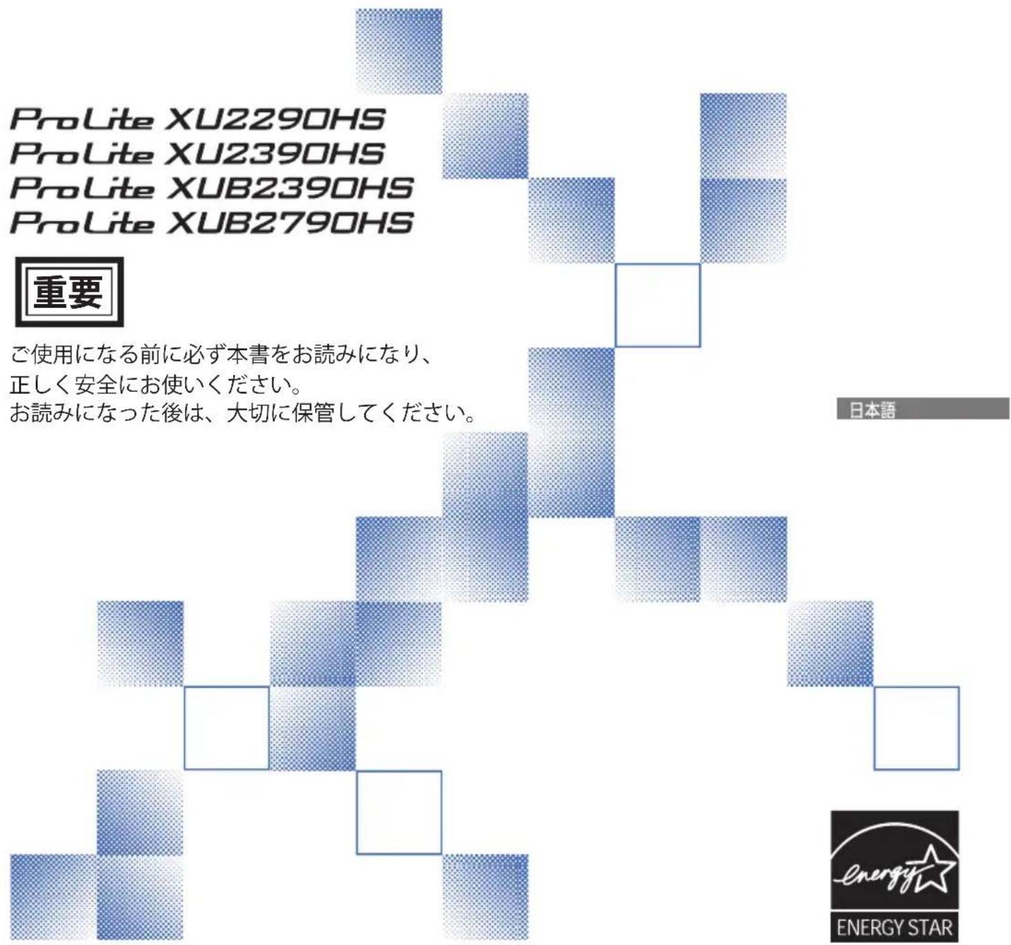 ProLite XU2290HS ProLite XU2390HS ProLite XUB2390HS ProLite XUB2790HS 重要 ご使用になる前に必ず本書をお読みになり、 正しく安全にお使いください。 お読みになった後は、大切に保管してください。 日本語 ENERGY STAR