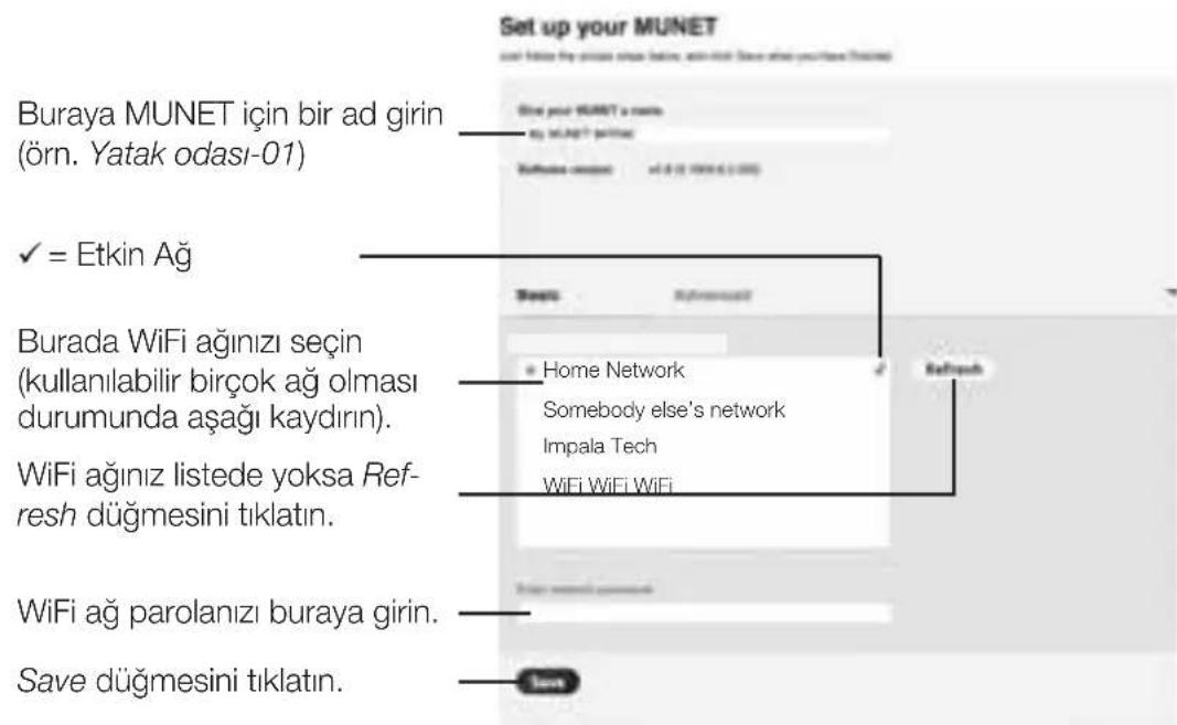 Set up your MUNET Burlaya MUNET için bir ad girin (örn. Yatak odası-01) ✓ = Etkin Ağ Burada WiFi ağınızı seçin (kullanılabilir birçok ağ olması durumunda aşağı kaydırın). WiFi ağınız listede yoksa Ref- resh düğmesini tıklatın. WiFi ağ parolanızı buraya girin. Save düğmesini tıklatın.