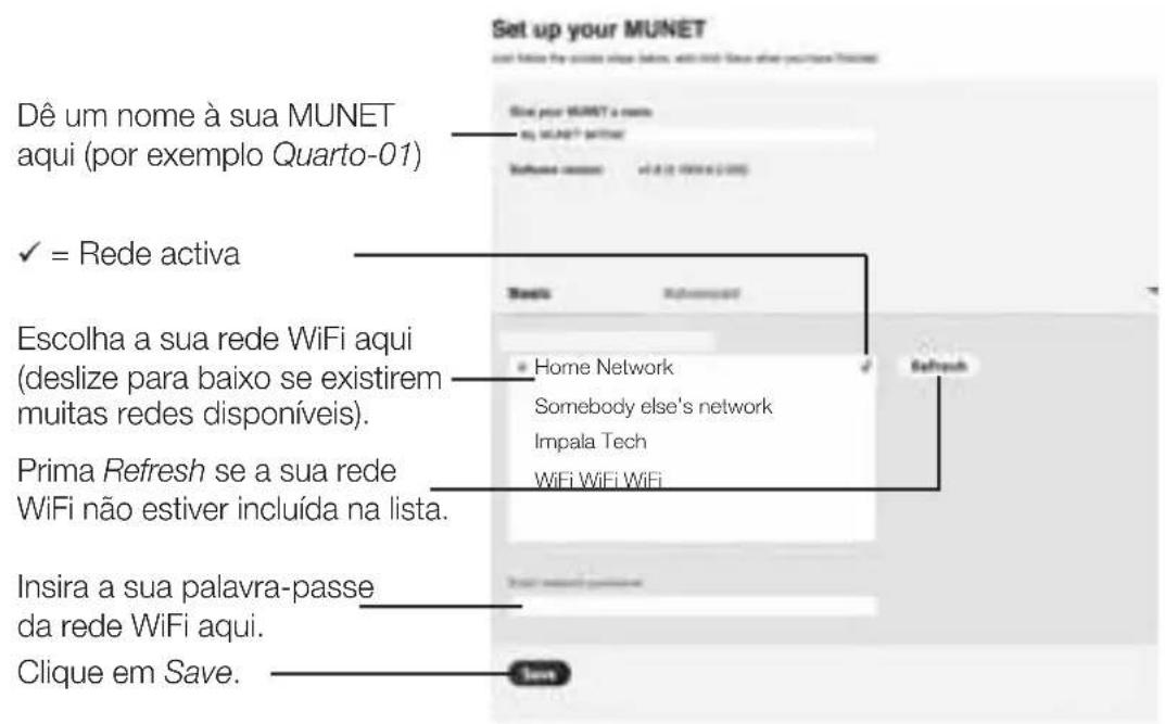 Set up your MUNET and follow the original phone below, add only. Since you have been replaced Dê um nome à sua MUNET aqui (por exemplo Quarto-01) ✓ = Rede activa Escolha a sua rede WiFi aqui (deslize para baixo se existirem muitas redes disponíveis). Prima Refresh se a sua rede WiFi não estiver incluída na lista. Insira a sua palavra-passe da rede WiFi aqui. Clique em Save.