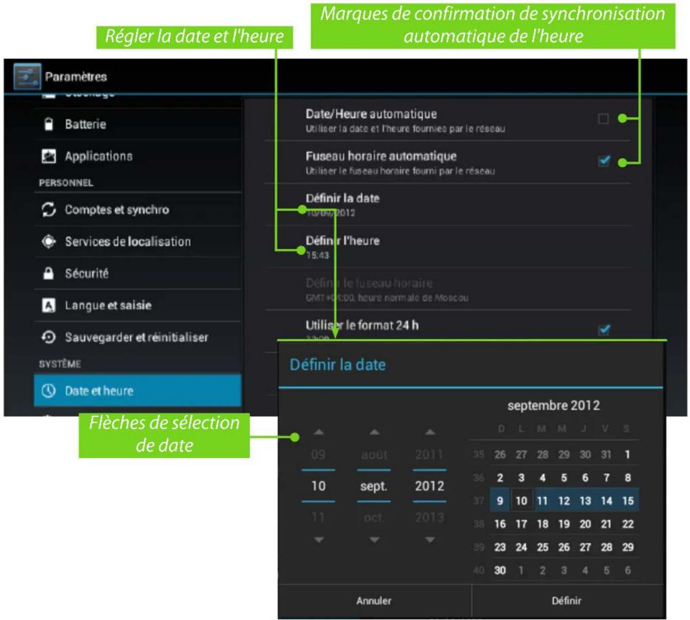 Régler la date et l'heure Marques de confirmation de synchronisation automatique de l'heure Date/Heure automatique Utiliser la date et l'heure fournies par le réseau Fuseau horaire automatique Utiliser le fuseau horaire fourmi par le réseau Définir la date 10/04/2012 Définir l'heure 15:43 Définir le fuseau horaire GMT+01:00, heure normale de Moscou Utiliser le format 24 h Définir la date flèches de sélection de date septembre 2012 Annuler Définir