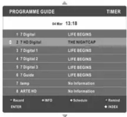 PROGRAMME GUIDE 04 Mar 13:18 1 7 Digital LIFE BEGINS 2 7 HD Digital THE NIGHTCAP 3 7 Digital 1 LIFE BEGINS 4 7 Digital 2 LIFE BEGINS 5 7 Digital 3 LIFE BEGINS 6 7 Guide LIFE BEGINS 7 temp No Information 8 ARTE HD No Information + Record + INFO + Schedule + Remind ENTER INDEX