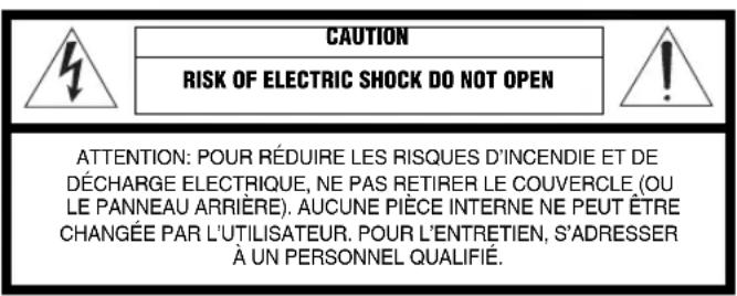 CAUTION RISK OF ELECTRIC SHOCK DO NOT OPEN ATTENTION: POUR RÉDUIRE LES RISQUES D'INCENDIE ET DE DÉCHARGE ELECTRIQUE, NE PAS RETIRER LE COUVERCLE (OU LE PANNEAU ARRIÈRE). AUCUNE PIÈCE INTERNE NE PEUT ÊTRE CHANGÉE PAR L'UTILISATEUR. POUR L'ENTRETIEN, S'ADRESSER À UN PERSONNEL QUALIFIÉ.