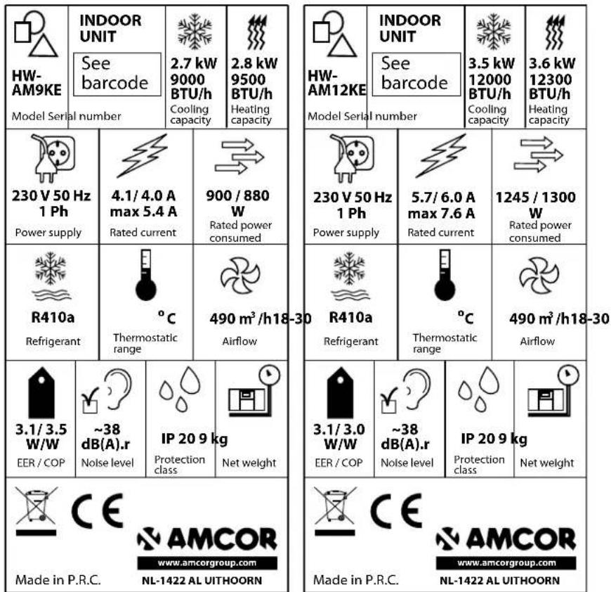 HW-AM9KE Model Serial number INDOOR UNIT See barcode 2.7 kW 9000 BTU/h Cooling capacity 2.8 kW 9500 BTU/h Heating capacity 230 V 50 Hz 1 Ph Power supply 4.1/ 4.0 A max 5.4 A Rated current 900 / 880 W Rated power consumed R410a Refrigerant °C Thermostatic range Airflow 3.1/ 3.5 W/W EER / COP ~38 dB(A).r Noise level IP 20 9 kg Protection class Net weight Made in P.R.C. NL-1422 AL UITHOORN INDOOR UNIT See barcode Model Serial number 230 V 50 Hz 1 Ph Power supply 5.7/ 6.0 A max 7.6 A Rated current R410a Refrigerant °C Thermostatic range 3.1/ 3.0 W/W EER / COP ~38 dB(A).r Noise level IP 20 9 kg Protection class Net weight Made in P.R.C. NL-1422 AL UITHOORN 3.5 kW 12000 BTU/h Cooling capacity 3.6 kW 12300 BTU/h Heating capacity 1245 / 1300 W Rated power consumed 490 m³/h18-30 Airflow